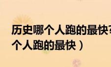 历史哪个人跑的最快?脑筋急转弯（历史上哪个人跑的最快）