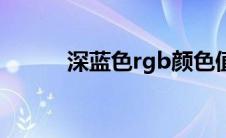 深蓝色rgb颜色值（深蓝色rgb）
