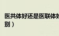 医共体好还是医联体好（医共体和医联体的区别）