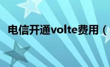 电信开通volte费用（电信开通volte收费）
