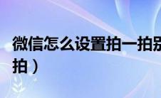 微信怎么设置拍一拍别人（微信怎么设置拍一拍）