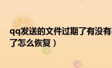 qq发送的文件过期了有没有办法找回（qq发送的文件过期了怎么恢复）