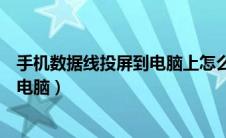 手机数据线投屏到电脑上怎么操作视频（手机数据线投屏到电脑）