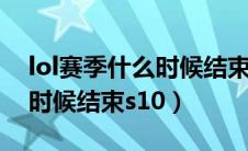 lol赛季什么时候结束s13端游（lol赛季什么时候结束s10）