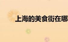 上海的美食街在哪儿（上海的美食）