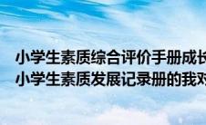 小学生素质综合评价手册成长的足迹怎么写（我的成长脚印小学生素质发展记录册的我对自己说该怎样填）