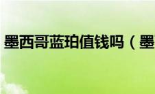 墨西哥蓝珀值钱吗（墨西哥蓝珀多少钱一克）