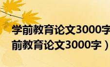 学前教育论文3000字左右大班我长大了（学前教育论文3000字）