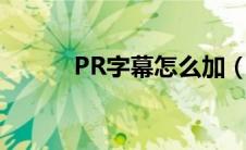 PR字幕怎么加（pr字幕怎么加）