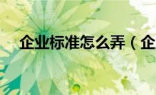 企业标准怎么弄（企业标准是什么意思）