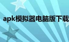 apk模拟器电脑版下载（apk模拟器电脑版）