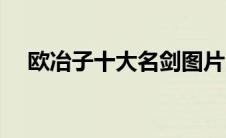 欧冶子十大名剑图片（欧冶子十大名剑）