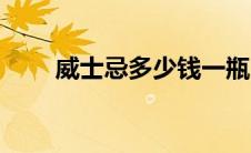 威士忌多少钱一瓶（威士忌多少钱）