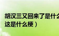 胡汉三又回来了是什么梗（我胡汉三又回来了这是什么梗）