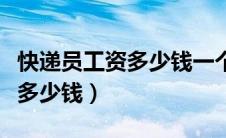 快递员工资多少钱一个月（快递员一个月能挣多少钱）