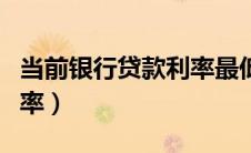 当前银行贷款利率最低多少（当前银行贷款利率）