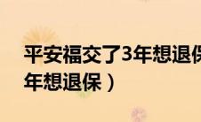 平安福交了3年想退保怎么退（平安福交了3年想退保）