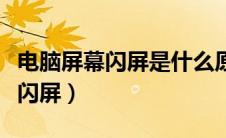 电脑屏幕闪屏是什么原因怎么解决（电脑屏幕闪屏）