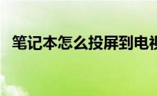 笔记本怎么投屏到电视（笔记本怎么投屏）