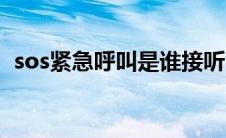 sos紧急呼叫是谁接听（sos紧急呼叫系统）