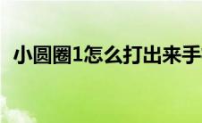 小圆圈1怎么打出来手机（小圆圈1怎么打）