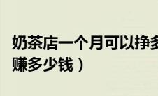 奶茶店一个月可以挣多少钱（奶茶店一个月能赚多少钱）