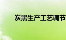 炭黑生产工艺调节（炭黑生产工艺）
