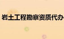 岩土工程勘察资质代办（岩土工程勘察资质）