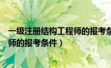 一级注册结构工程师的报考条件有哪些（一级注册结构工程师的报考条件）