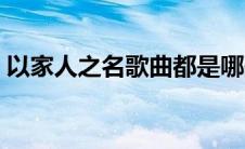 以家人之名歌曲都是哪些（以家人之名歌曲）
