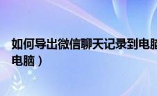 如何导出微信聊天记录到电脑上（如何导出微信聊天记录到电脑）