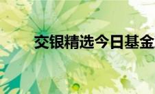 交银精选今日基金净值（交银精选）