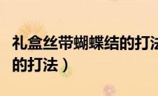 礼盒丝带蝴蝶结的打法图解（礼盒丝带蝴蝶结的打法）