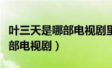 叶三天是哪部电视剧里面的人物（叶三天是哪部电视剧）