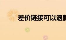 差价链接可以退款吗（差价链接）