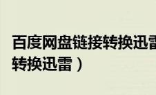 百度网盘链接转换迅雷怎么弄（百度网盘链接转换迅雷）
