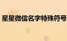 星星微信名字特殊符号（微信名字特殊符号）