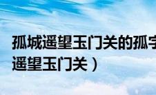 孤城遥望玉门关的孤字让你感受看到了（孤城遥望玉门关）