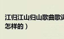 江归江山归山歌曲歌词（江归江山归山歌词是怎样的）