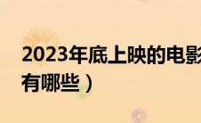 2023年底上映的电影有哪些（最新上映电影有哪些）