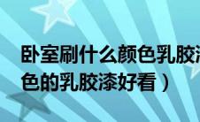 卧室刷什么颜色乳胶漆好看?（卧室刷什么颜色的乳胶漆好看）