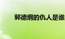郭德纲的仇人是谁（郭德纲的仇人）