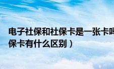 电子社保和社保卡是一张卡吗（电子社保卡与之前普通的社保卡有什么区别）