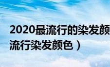 2020最流行的染发颜色什么颜色显白（2020流行染发颜色）