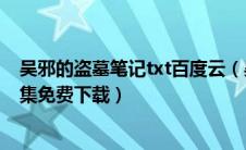吴邪的盗墓笔记txt百度云（吴邪的盗墓笔记下载txt下载全集免费下载）