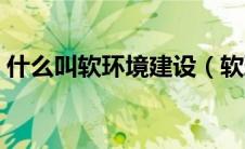 什么叫软环境建设（软环境建设都包括什么）