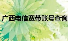 广西电信宽带账号查询（电信宽带账号查询）