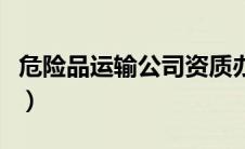 危险品运输公司资质办理流程（资质办理流程）