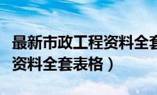 最新市政工程资料全套表格图（最新市政工程资料全套表格）