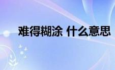 难得糊涂 什么意思（难得糊涂啥意思）